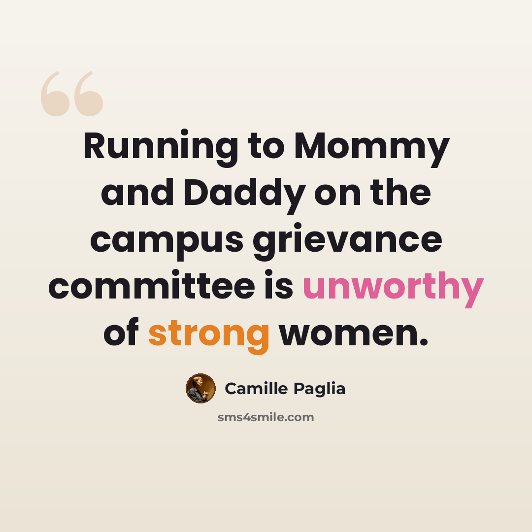 “Running to Mommy and Daddy on the campus grievance committee is unworthy of strong women.” quote by Camille Paglia