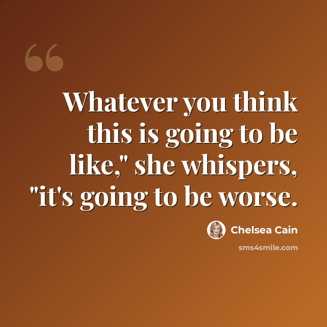 “Whatever you think this is going to be like," she whispers, "it's going to be worse.” quote by Chelsea Cain