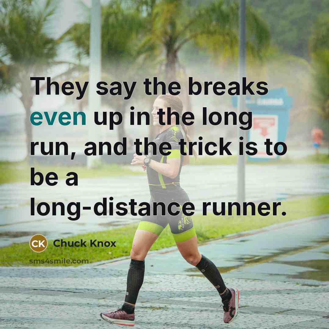 “They say the breaks even up in the long run, and the trick is to be a long-distance runner.” quote by Chuck Knox