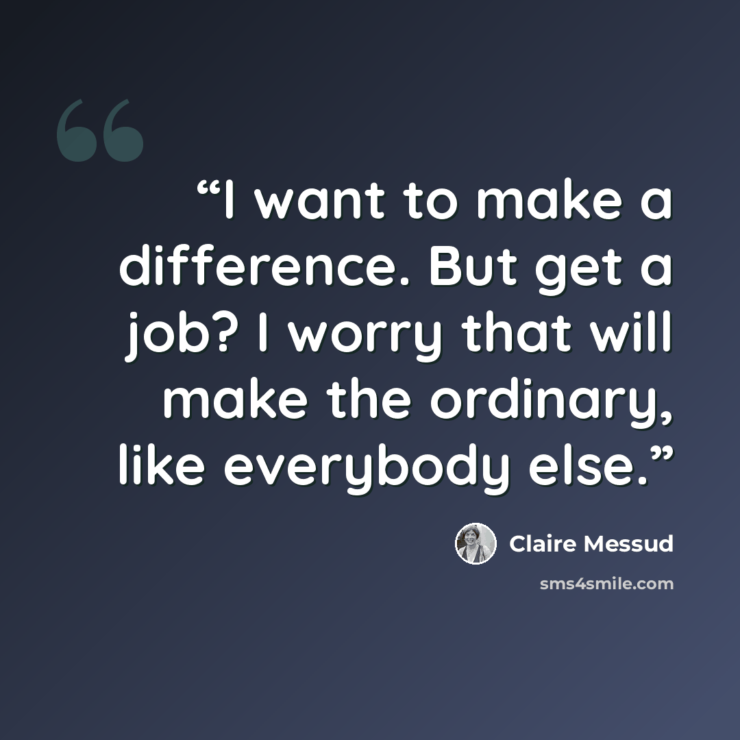 “I want to make a difference. But get a job? I worry that will make the ordinary, like everybody else.” quote by Claire Messud
