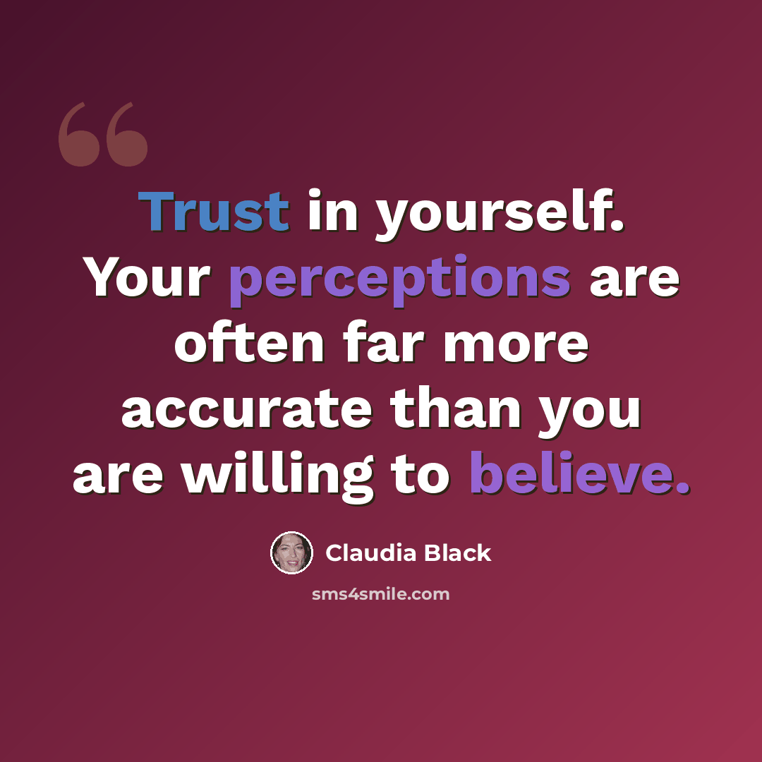 “Trust in yourself. Your perceptions are often far more accurate than you are willing to believe.” quote by Claudia Black