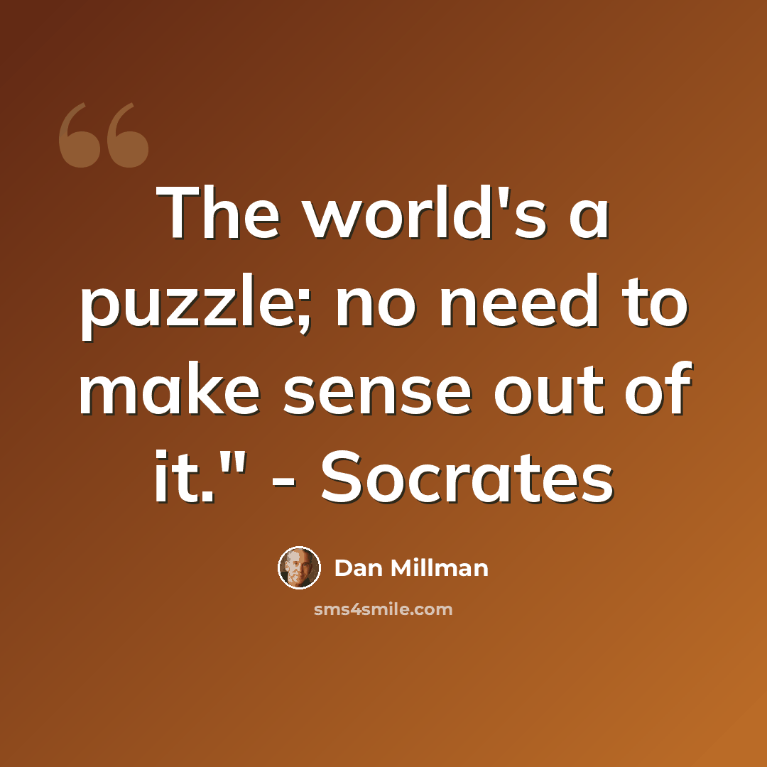 “The world's a puzzle; no need to make sense out of it." - Socrates” quote by Dan Millman