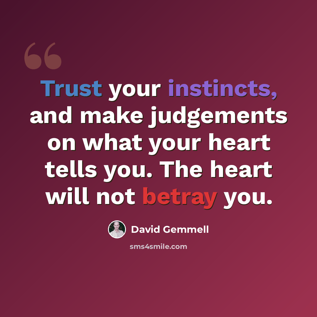 “Trust your instincts, and make judgements on what your heart tells you. The heart will not betray you.” quote by David Gemmell