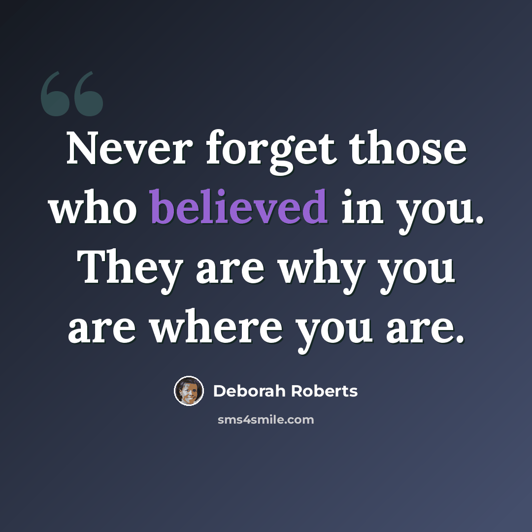 “Never forget those who believed in you. They are why you are where you are.” quote by Deborah Roberts