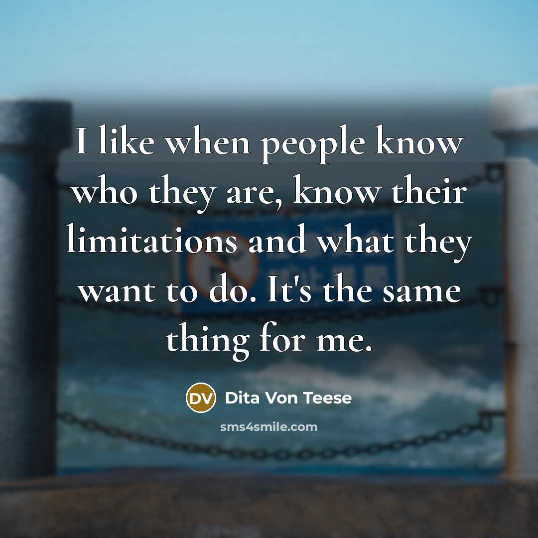 “I like when people know who they are, know their limitations and what they want to do. It's the same thing for me.” quote by Dita Von Teese