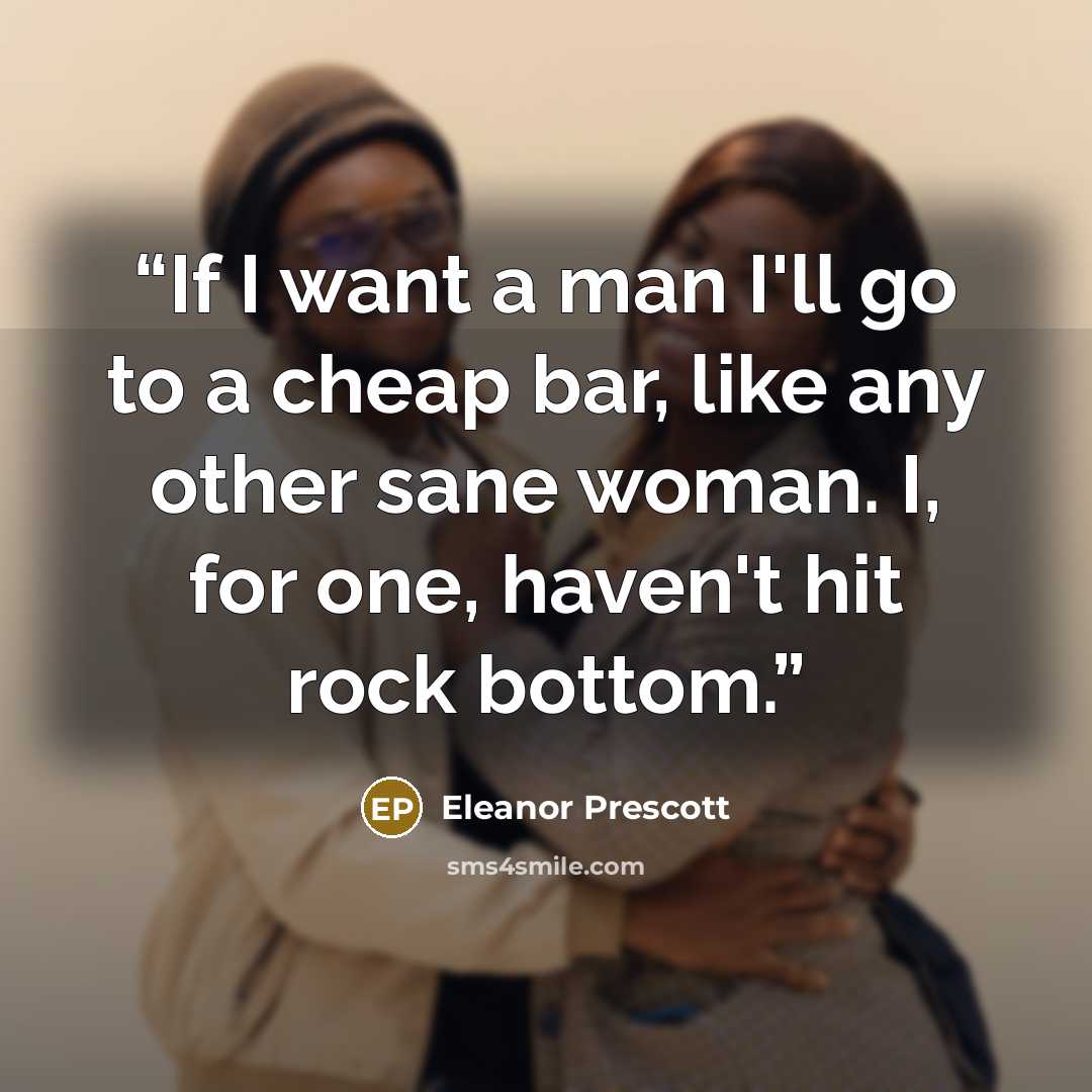 “If I want a man I'll go to a cheap bar, like any other sane woman. I, for one, haven't hit rock bottom.” quote by Eleanor Prescott