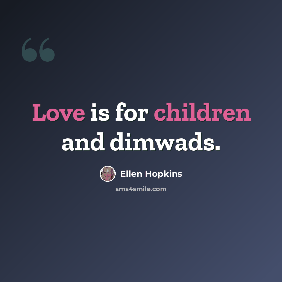 “Love is for children and dimwads.” quote by Ellen Hopkins