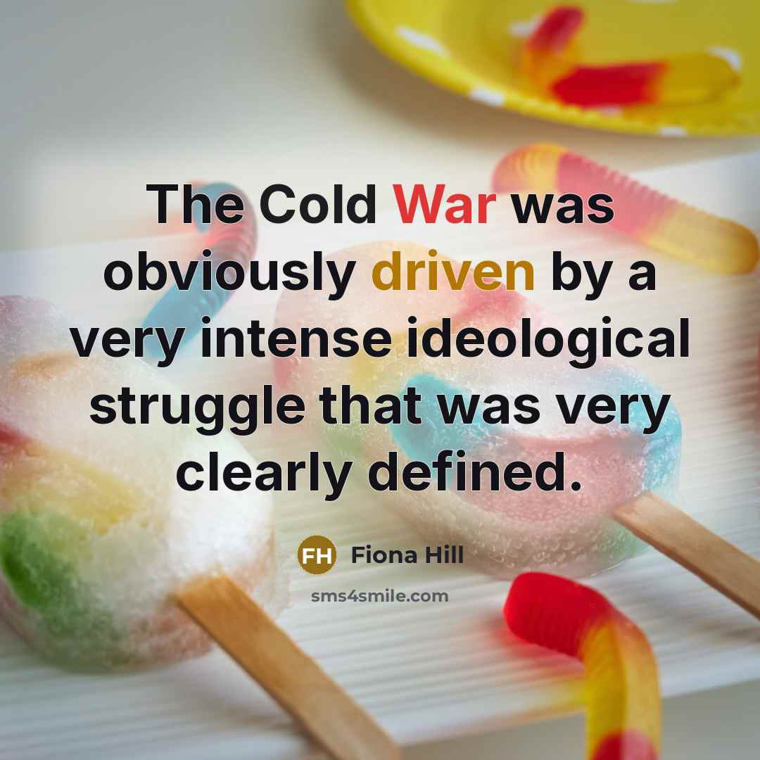 “The Cold War was obviously driven by a very intense ideological struggle that was very clearly defined.” quote by Fiona Hill