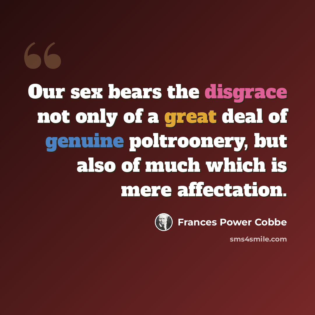“Our sex bears the disgrace not only of a great deal of genuine poltroonery, but also of much which is mere affectation.” quote by Frances Power Cobbe