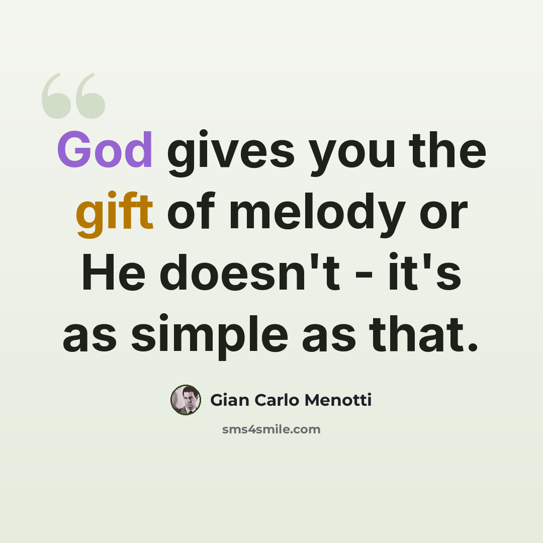 “God gives you the gift of melody or He doesn't - it's as simple as that.” quote by Gian Carlo Menotti