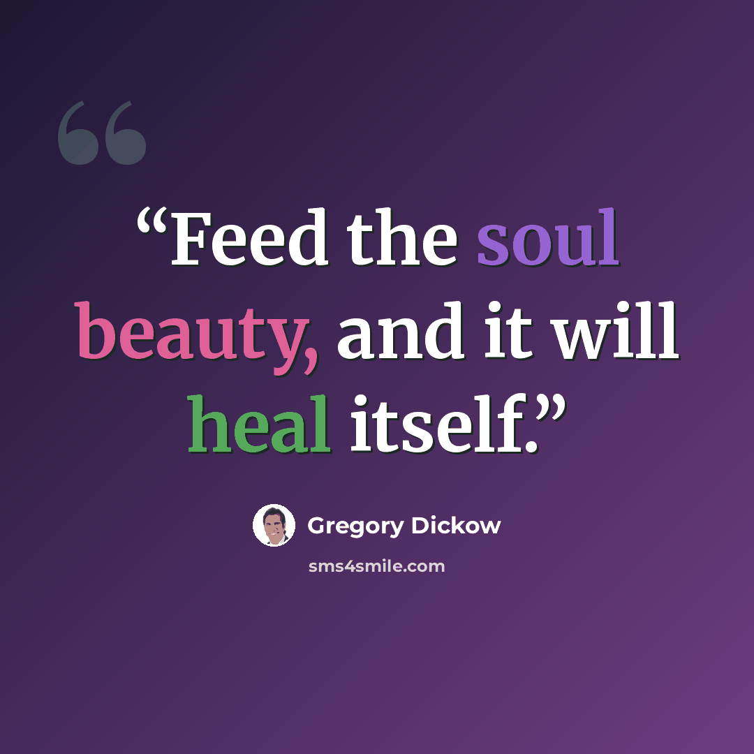 “Feed the soul beauty, and it will heal itself.” quote by Gregory Dickow