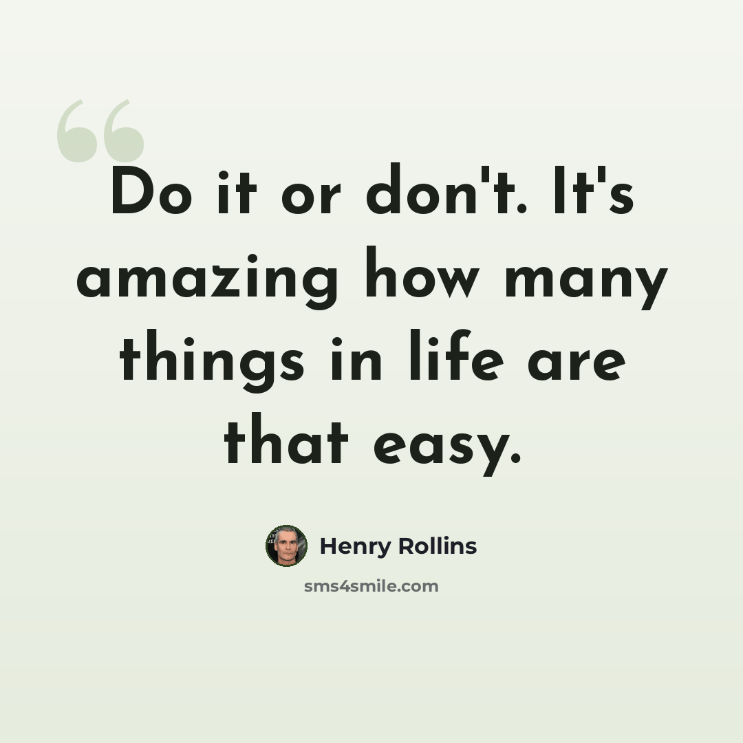 “Do it or don't. It's amazing how many things in life are that easy.” quote by Henry Rollins
