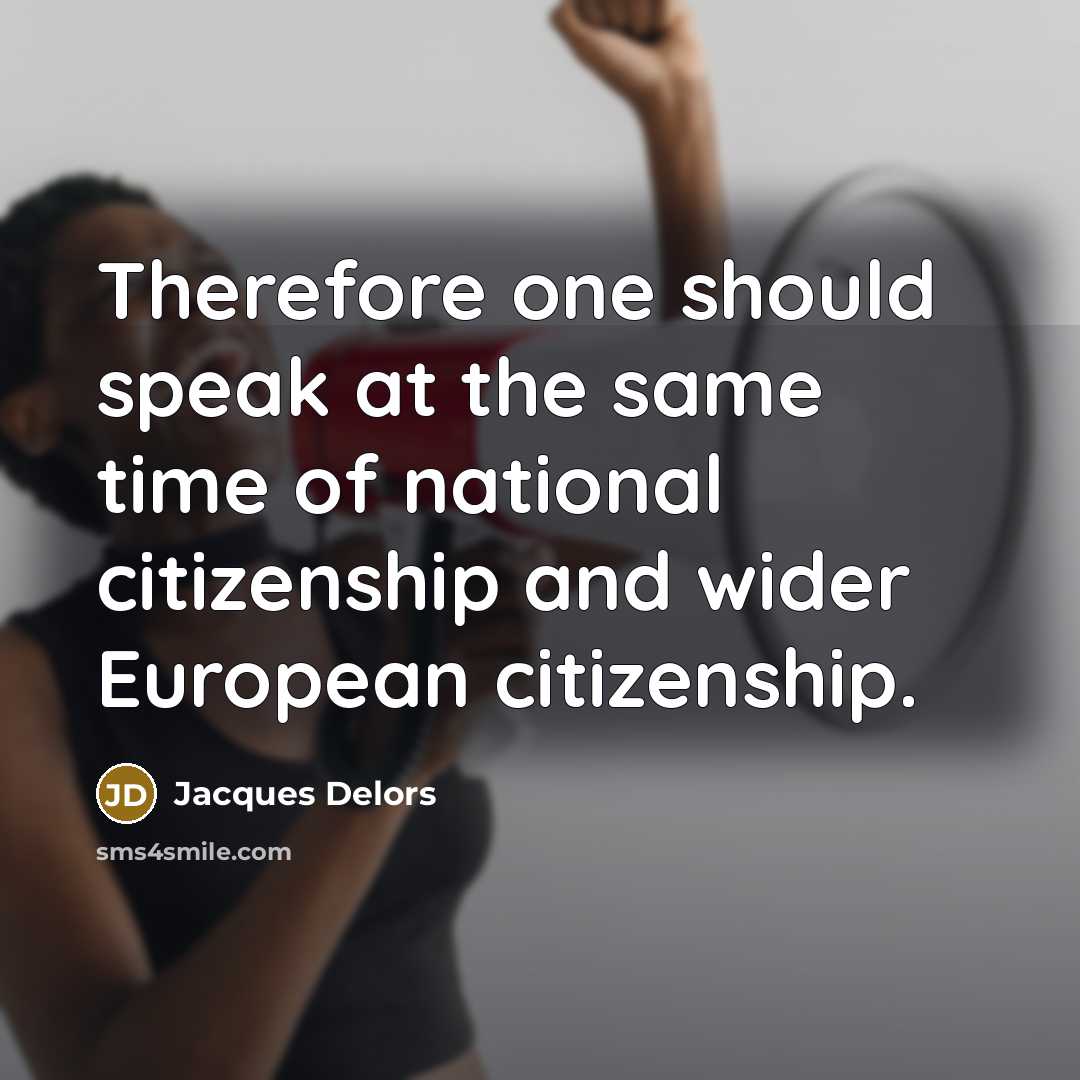 “Therefore one should speak at the same time of national citizenship and wider European citizenship.” quote by Jacques Delors