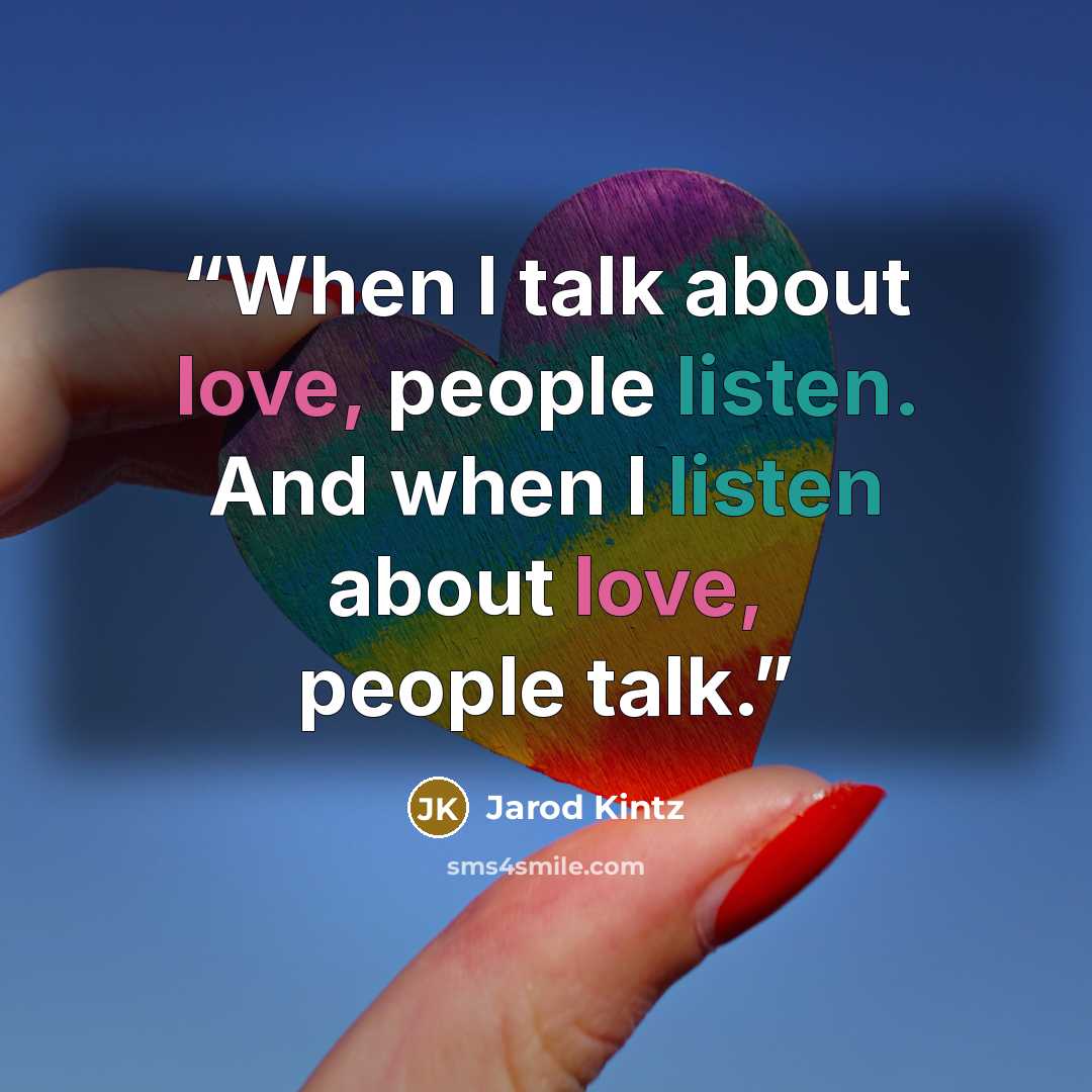 “When I talk about love, people listen. And when I listen about love, people talk.” quote by Jarod Kintz