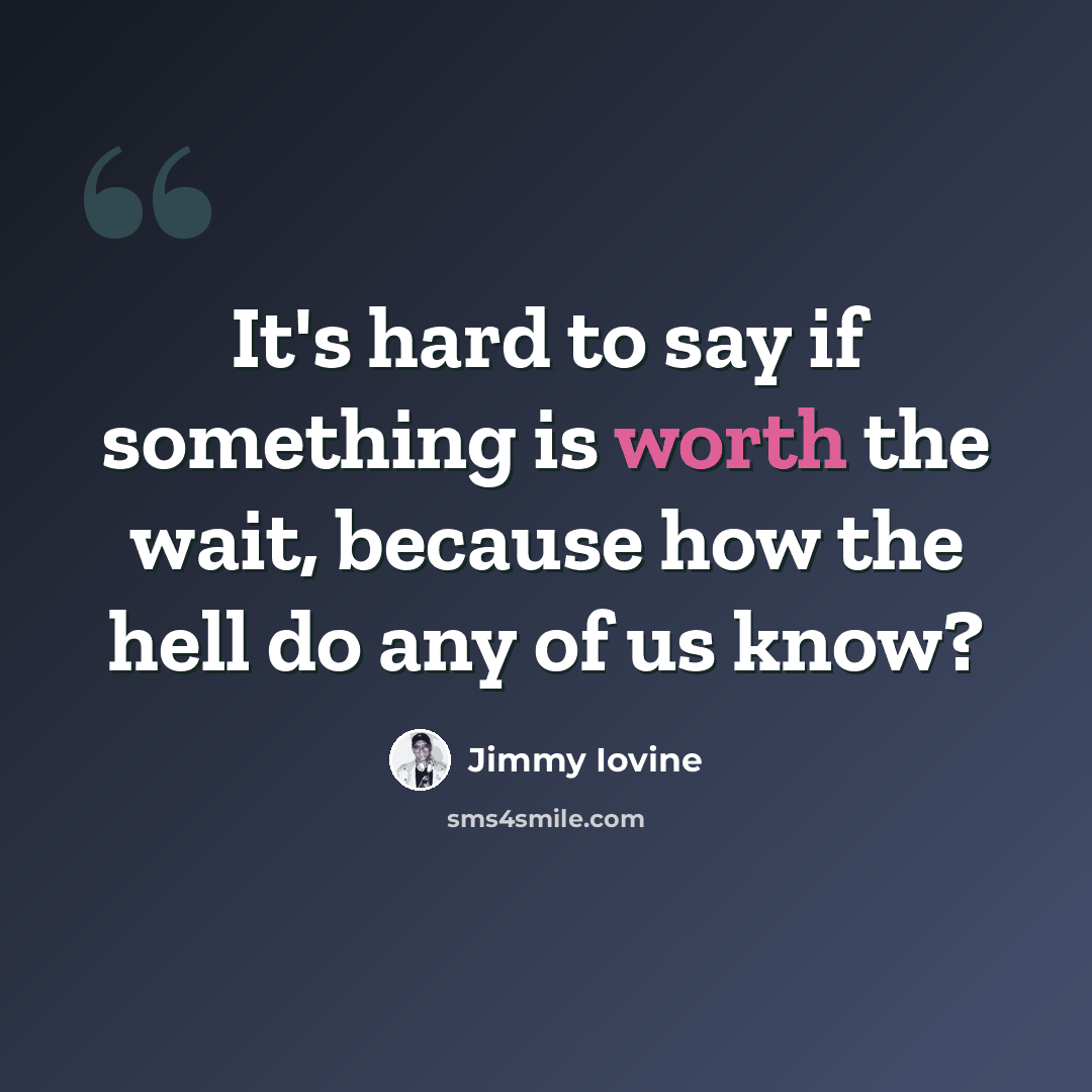 “It's hard to say if something is worth the wait, because how the hell do any of us know?” quote by Jimmy Iovine