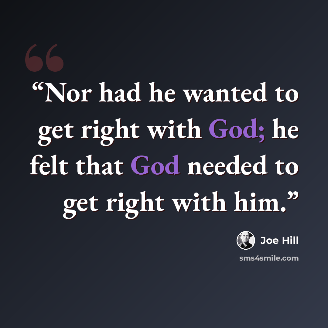 “Nor had he wanted to get right with God; he felt that God needed to get right with him.” quote by Joe Hill