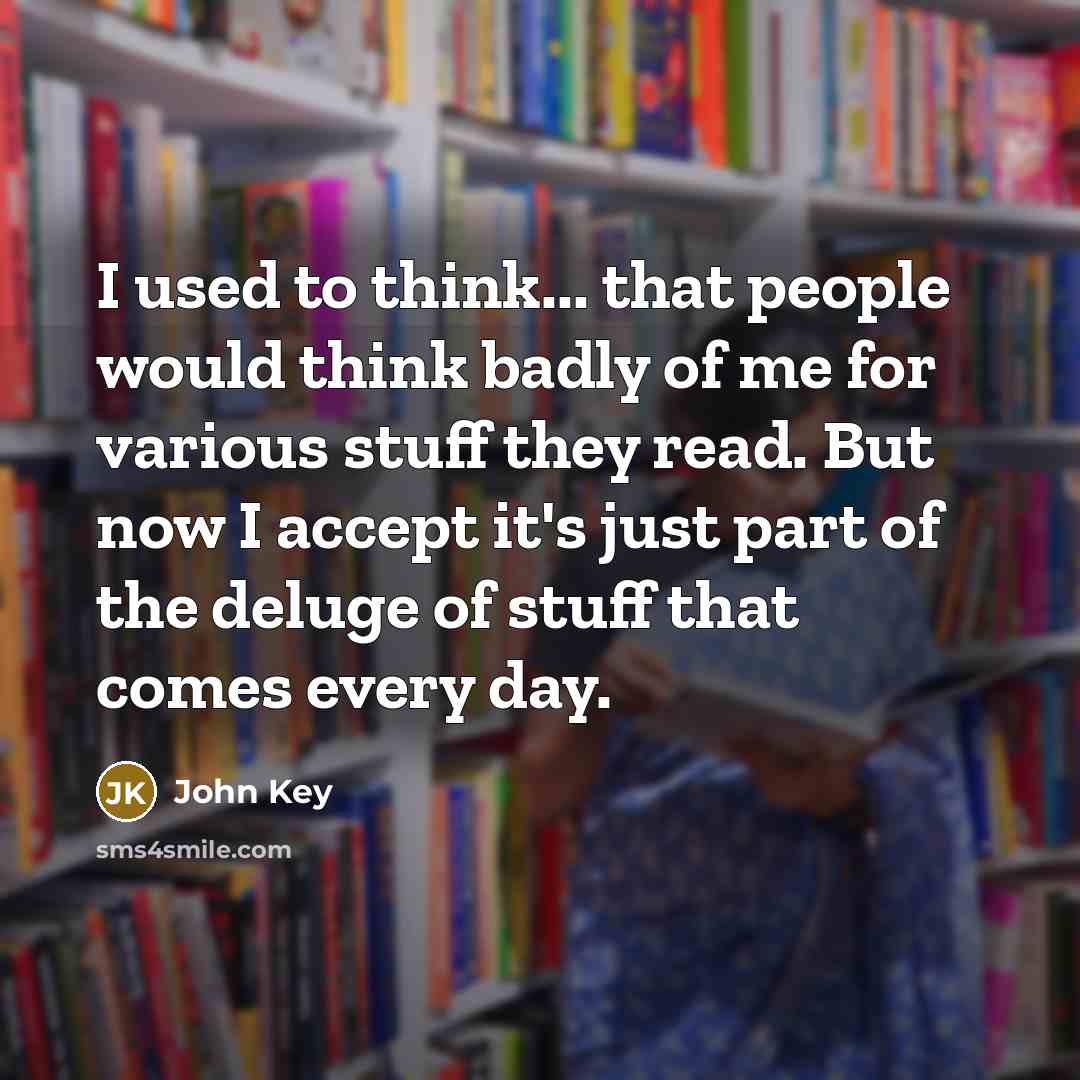 “I used to think... that people would think badly of me for various stuff they read. But now I accept it's just part of the deluge of stuff that comes every day.” quote by John Key