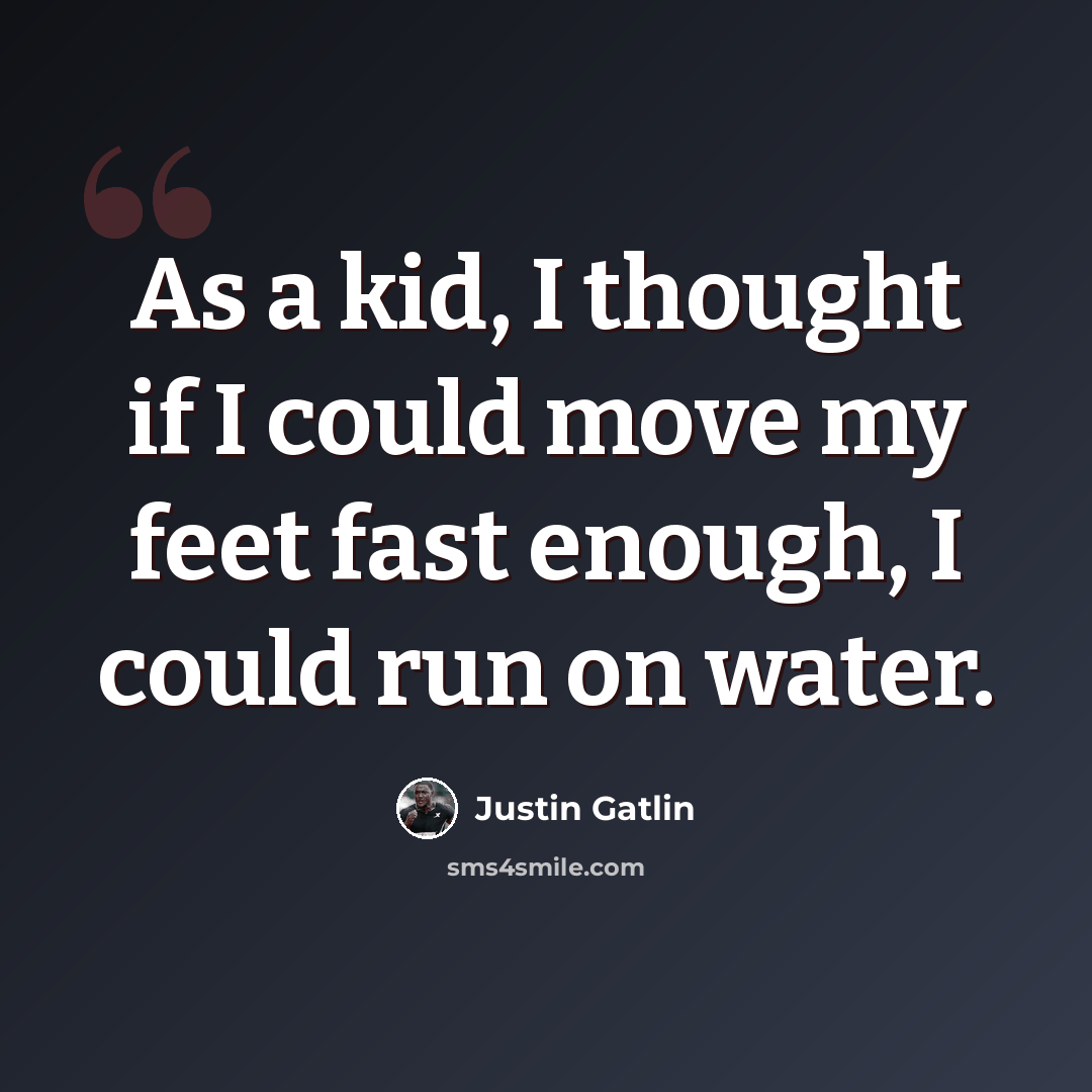 “As a kid, I thought if I could move my feet fast enough, I could run on water.” quote by Justin Gatlin