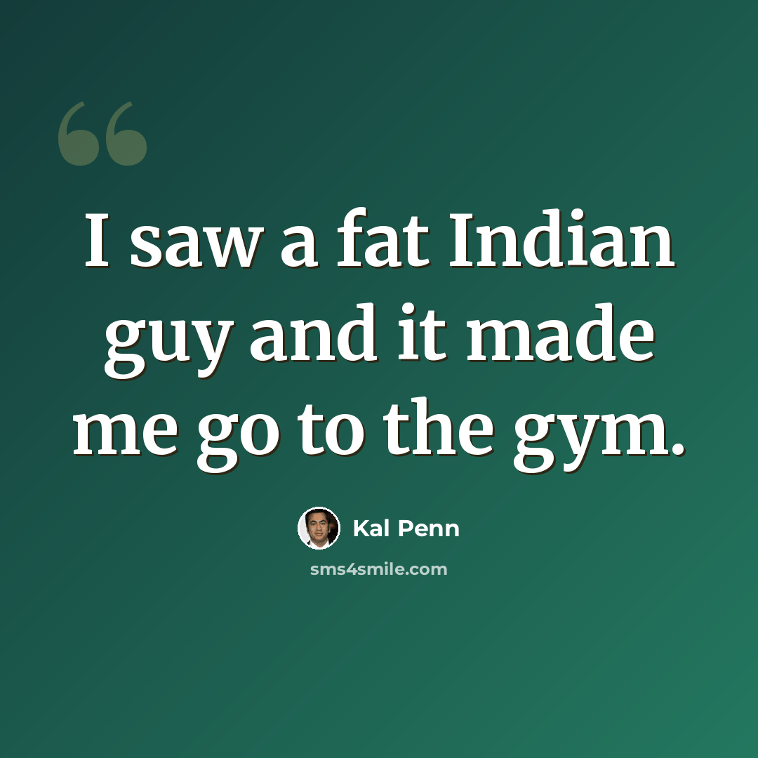 “I saw a fat Indian guy and it made me go to the gym.” quote by Kal Penn