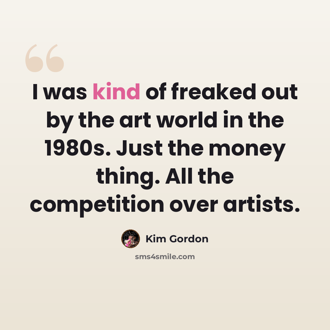 “I was kind of freaked out by the art world in the 1980s. Just the money thing. All the competition over artists.” quote by Kim Gordon