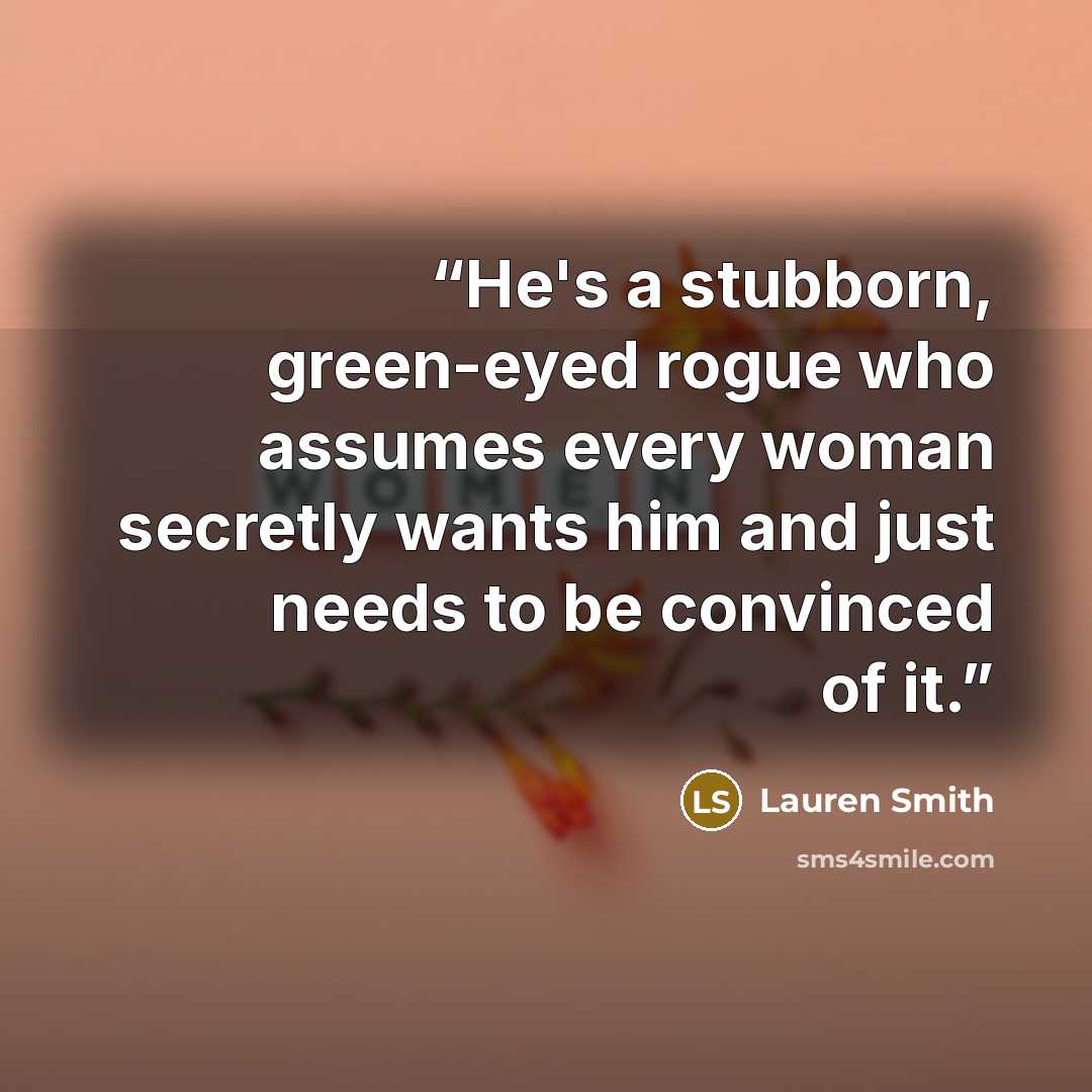 “He's a stubborn, green-eyed rogue who assumes every woman secretly wants him and just needs to be convinced of it.” quote by Lauren Smith