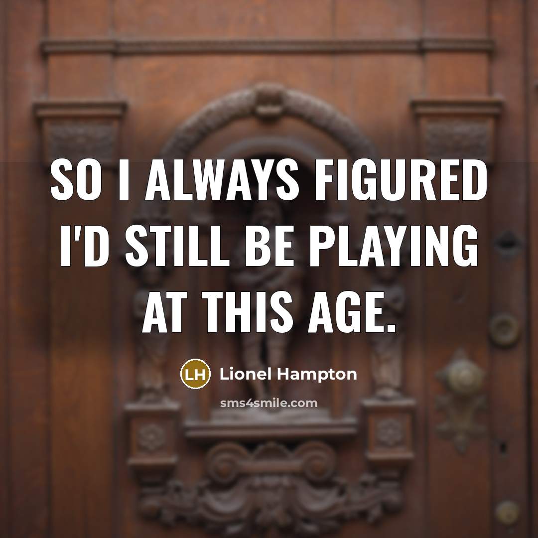 “So I always figured I'd still be playing at this age.” quote by Lionel Hampton
