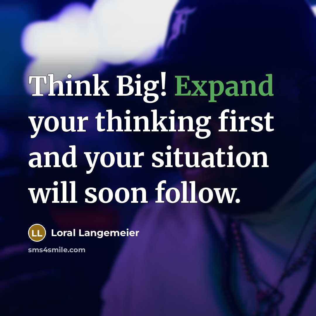“Think Big! Expand your thinking first and your situation will soon follow.” quote by Loral Langemeier