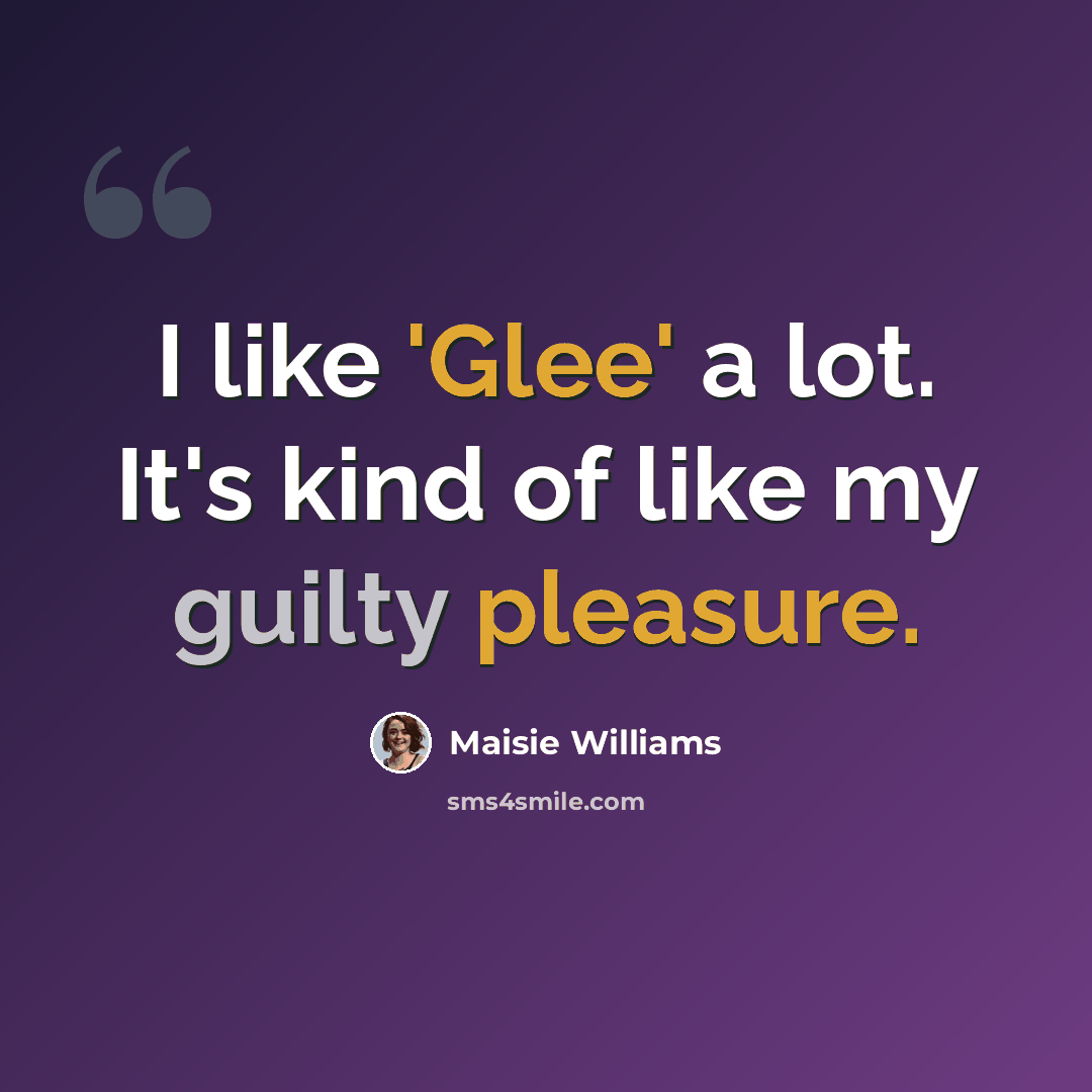 “I like 'Glee' a lot. It's kind of like my guilty pleasure.” quote by Maisie Williams