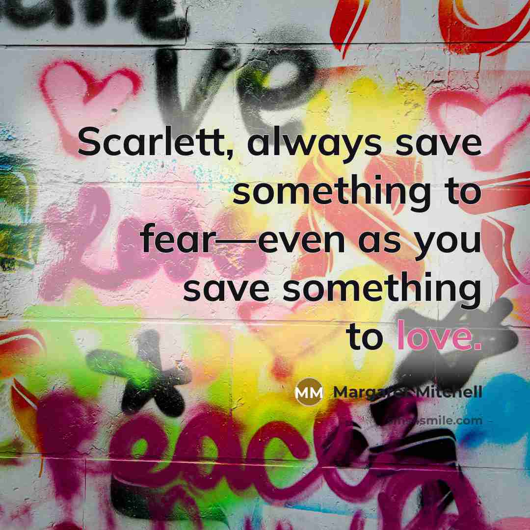 “Scarlett, always save something to fear—even as you save something to love.” quote by Margaret Mitchell