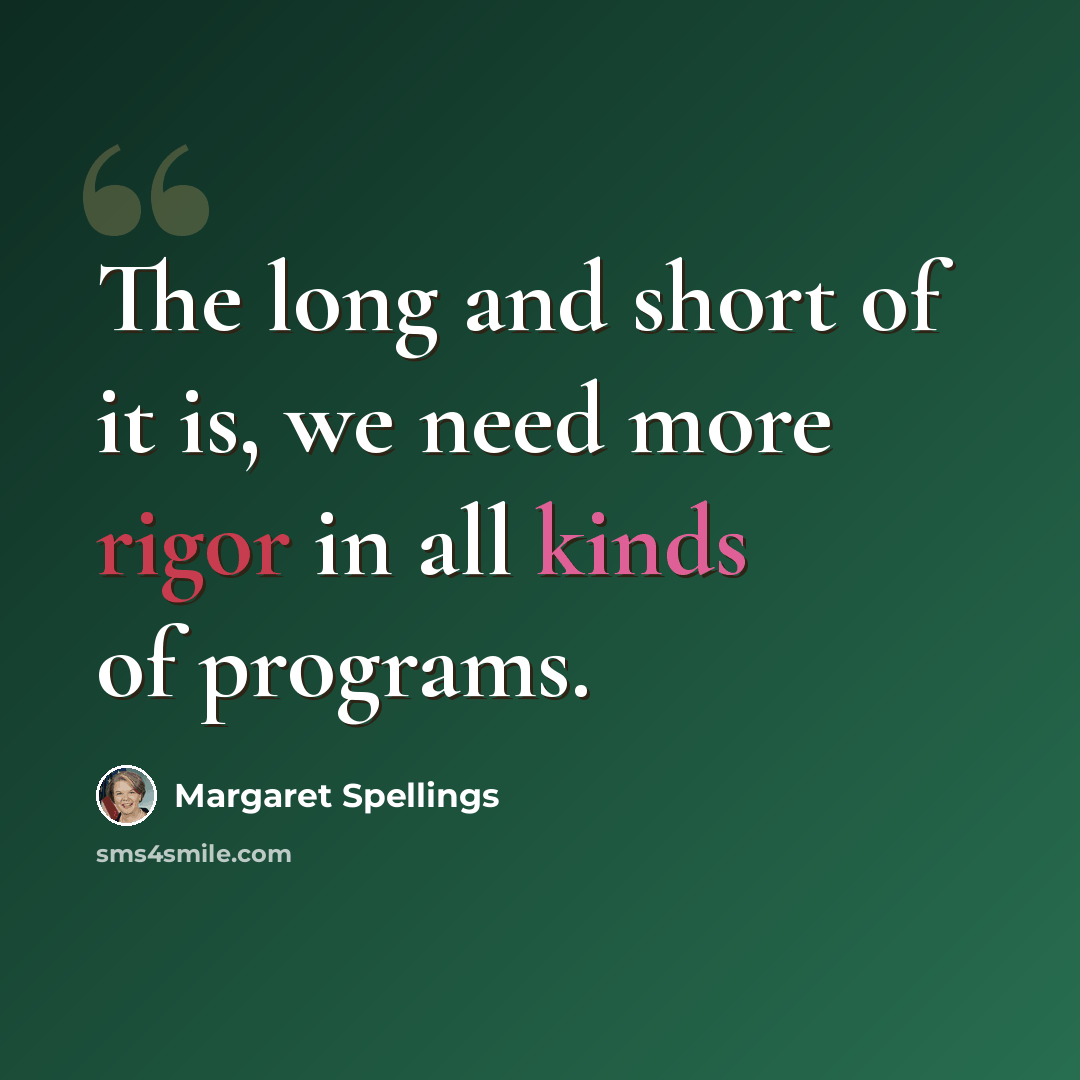 “The long and short of it is, we need more rigor in all kinds of programs.” quote by Margaret Spellings
