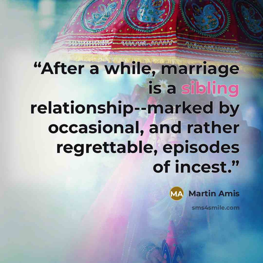 “After a while, marriage is a sibling relationship--marked by occasional, and rather regrettable, episodes of incest.” quote by Martin Amis