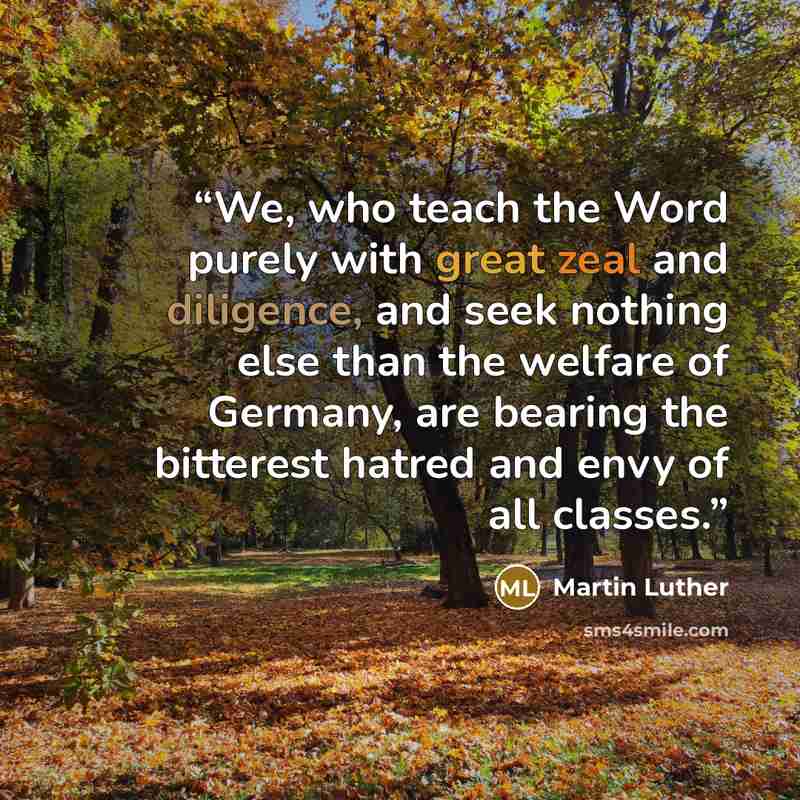 “We, who teach the Word purely with great zeal and diligence, and seek nothing else than the welfare of Germany, are bearing the bitterest hatred and envy of all classes.” quote by Martin Luther