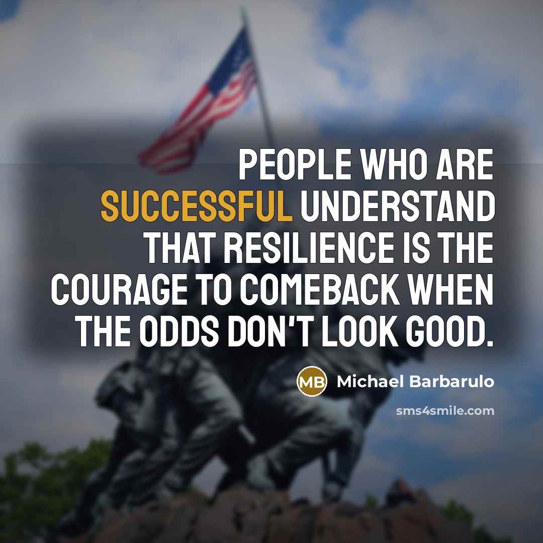 “People who are successful understand that resilience is the courage to comeback when the odds don't look good.” quote by Michael Barbarulo