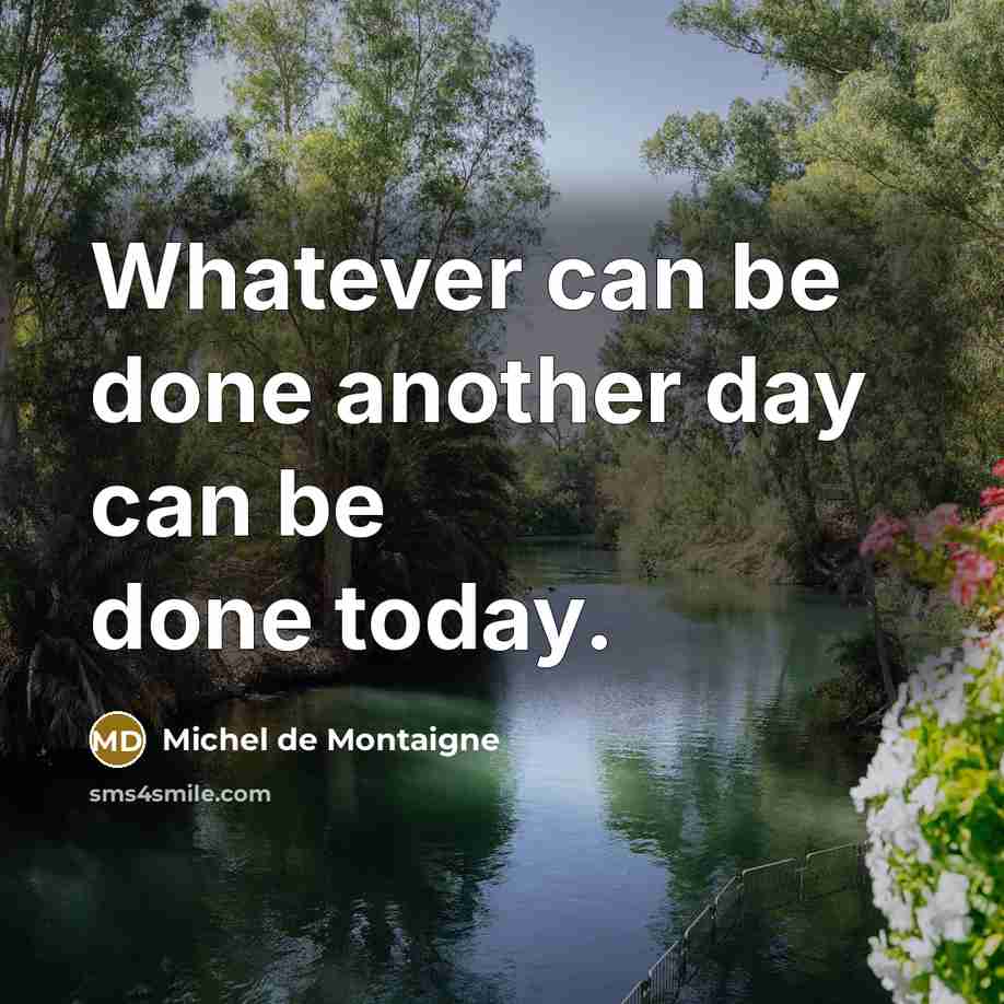 “Whatever can be done another day can be done today.” quote by Michel de Montaigne