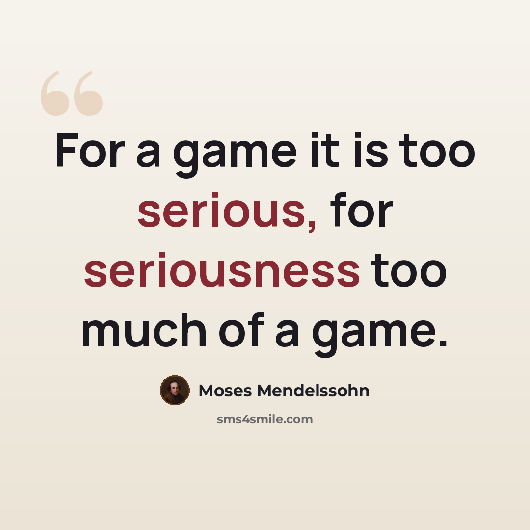 “For a game it is too serious, for seriousness too much of a game.” quote by Moses Mendelssohn