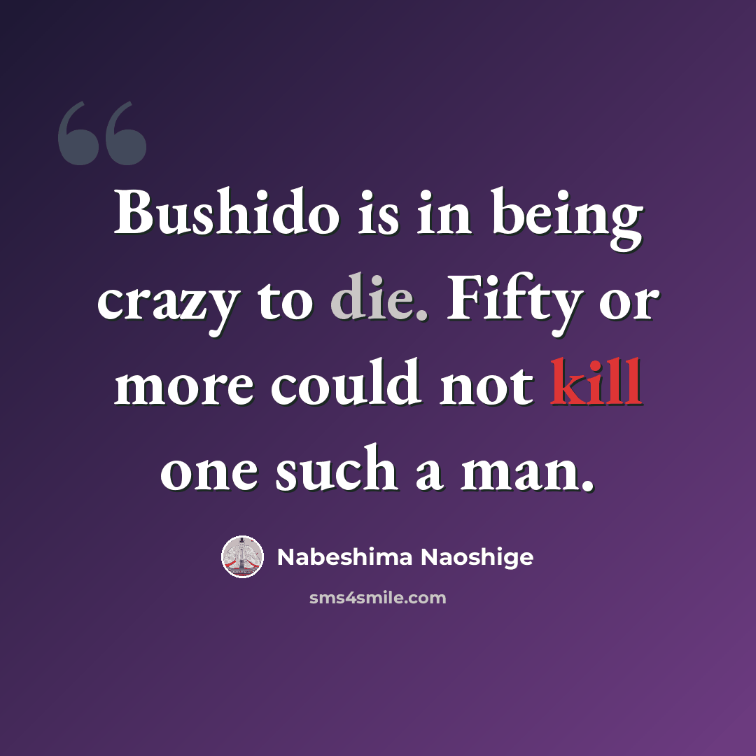 “Bushido is in being crazy to die. Fifty or more could not kill one such a man.” quote by Nabeshima Naoshige