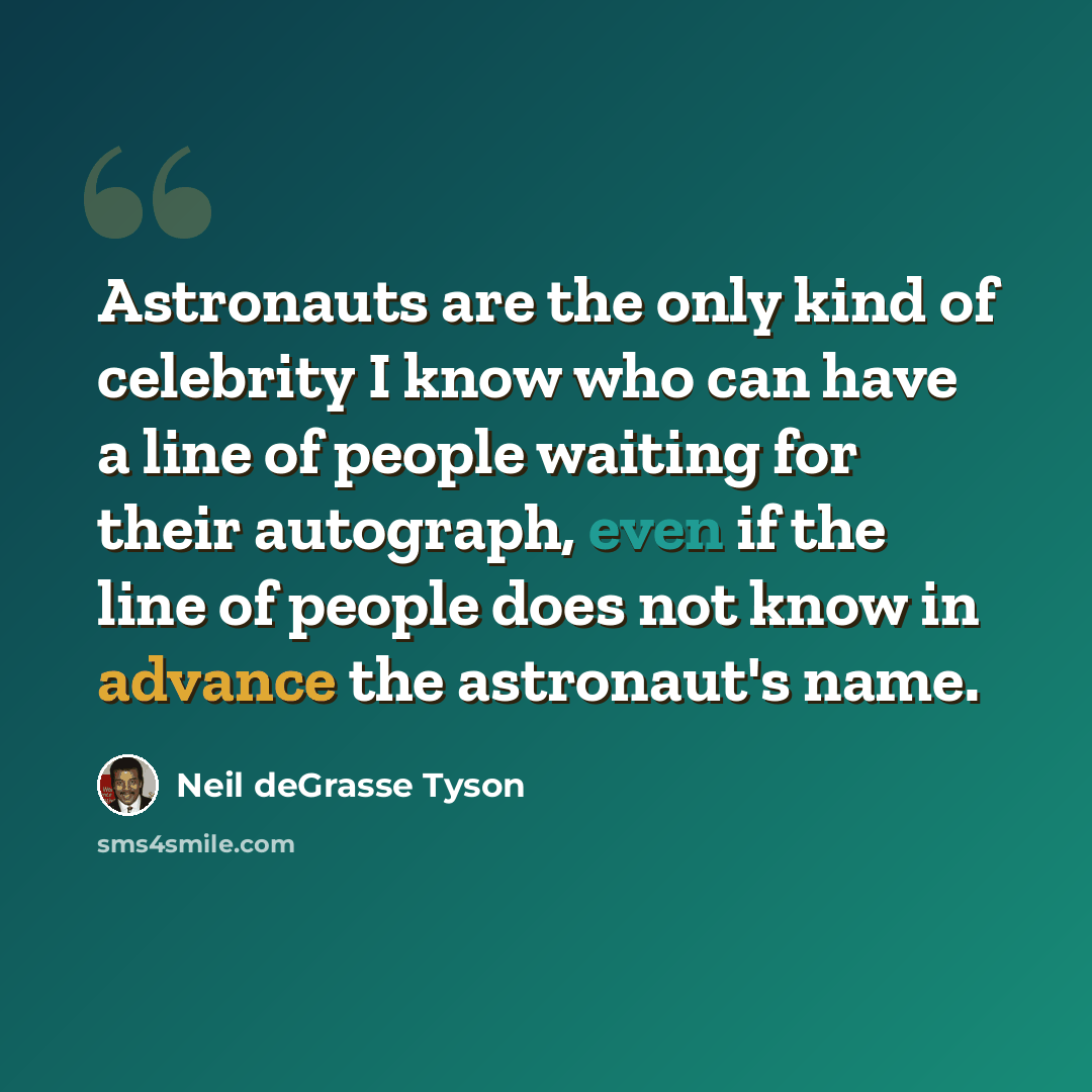 “Astronauts are the only kind of celebrity I know who can have a line of people waiting for their autograph, even if the line of people does not know in advance the astronaut's name.” quote by Neil deGrasse Tyson