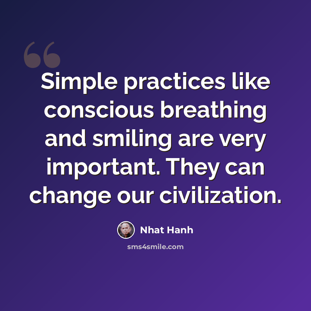 “Simple practices like conscious breathing and smiling are very important. They can change our civilization.” quote by Nhat Hanh