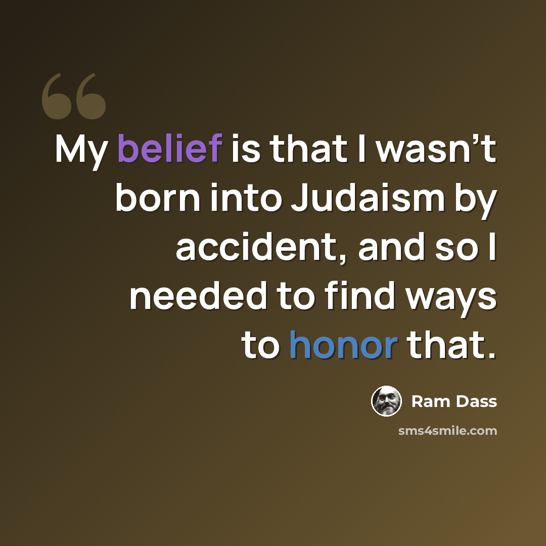“My belief is that I wasn't born into Judaism by accident, and so I needed to find ways to honor that.” quote by Ram Dass
