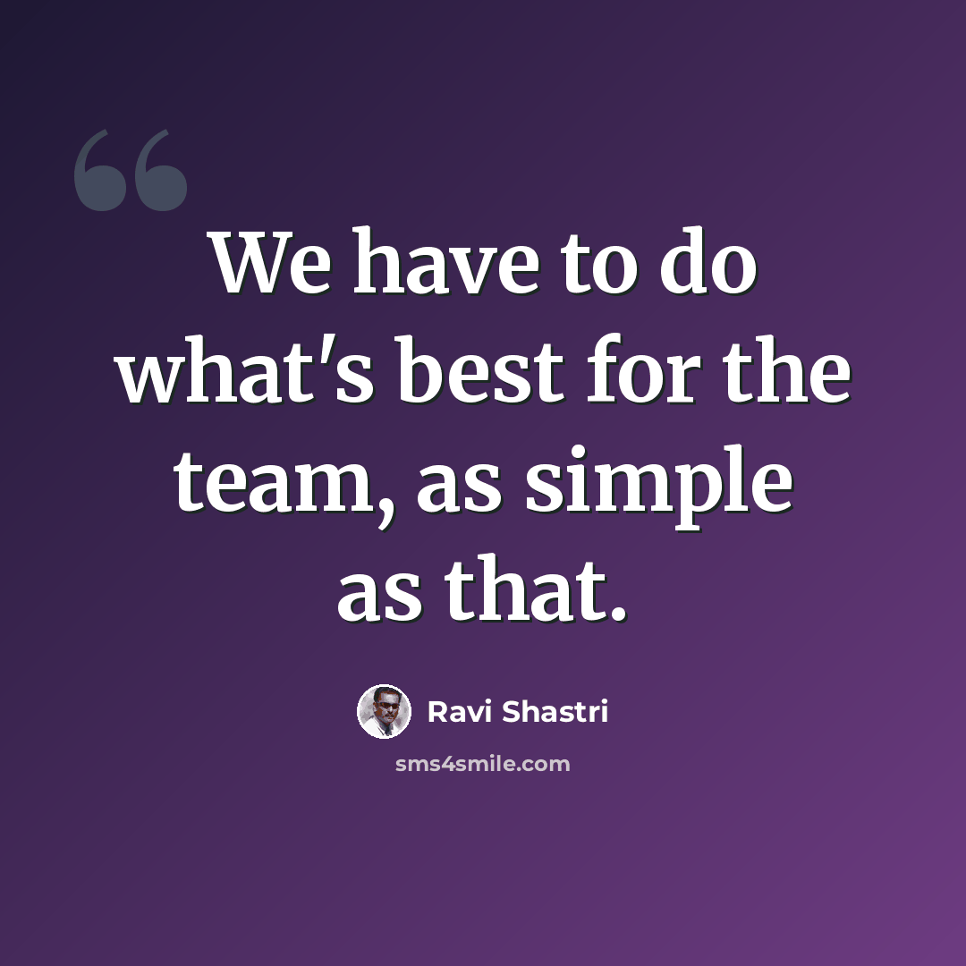 “We have to do what's best for the team, as simple as that.” quote by Ravi Shastri