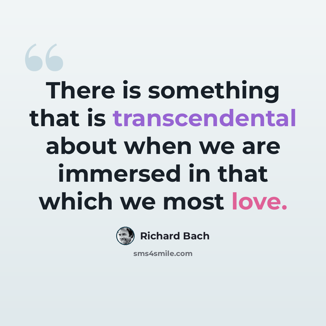 “There is something that is transcendental about when we are immersed in that which we most love.” quote by Richard Bach