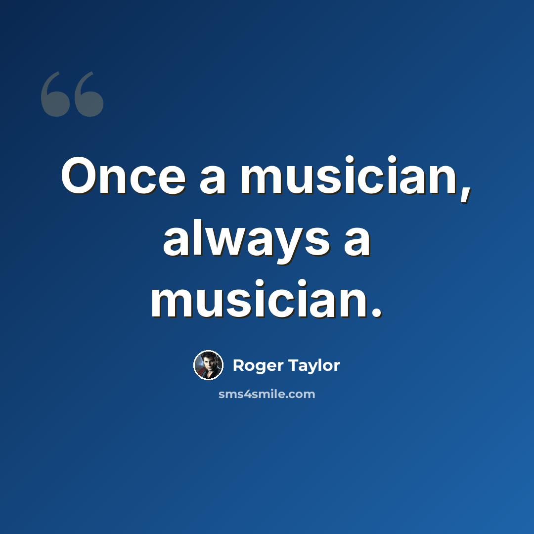 “Once a musician, always a musician.” quote by Roger Taylor