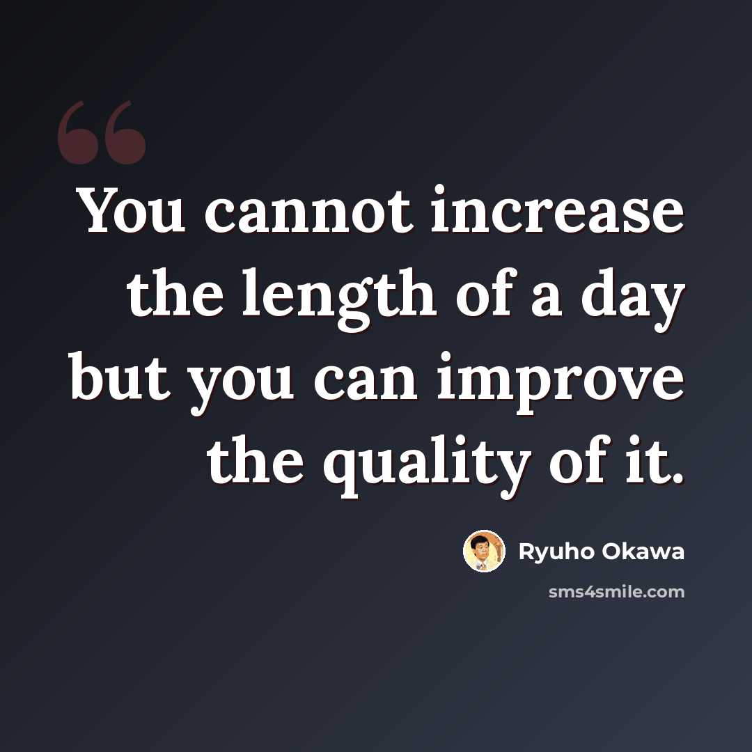 “You cannot increase the length of a day but you can improve the quality of it.” quote by Ryuho Okawa