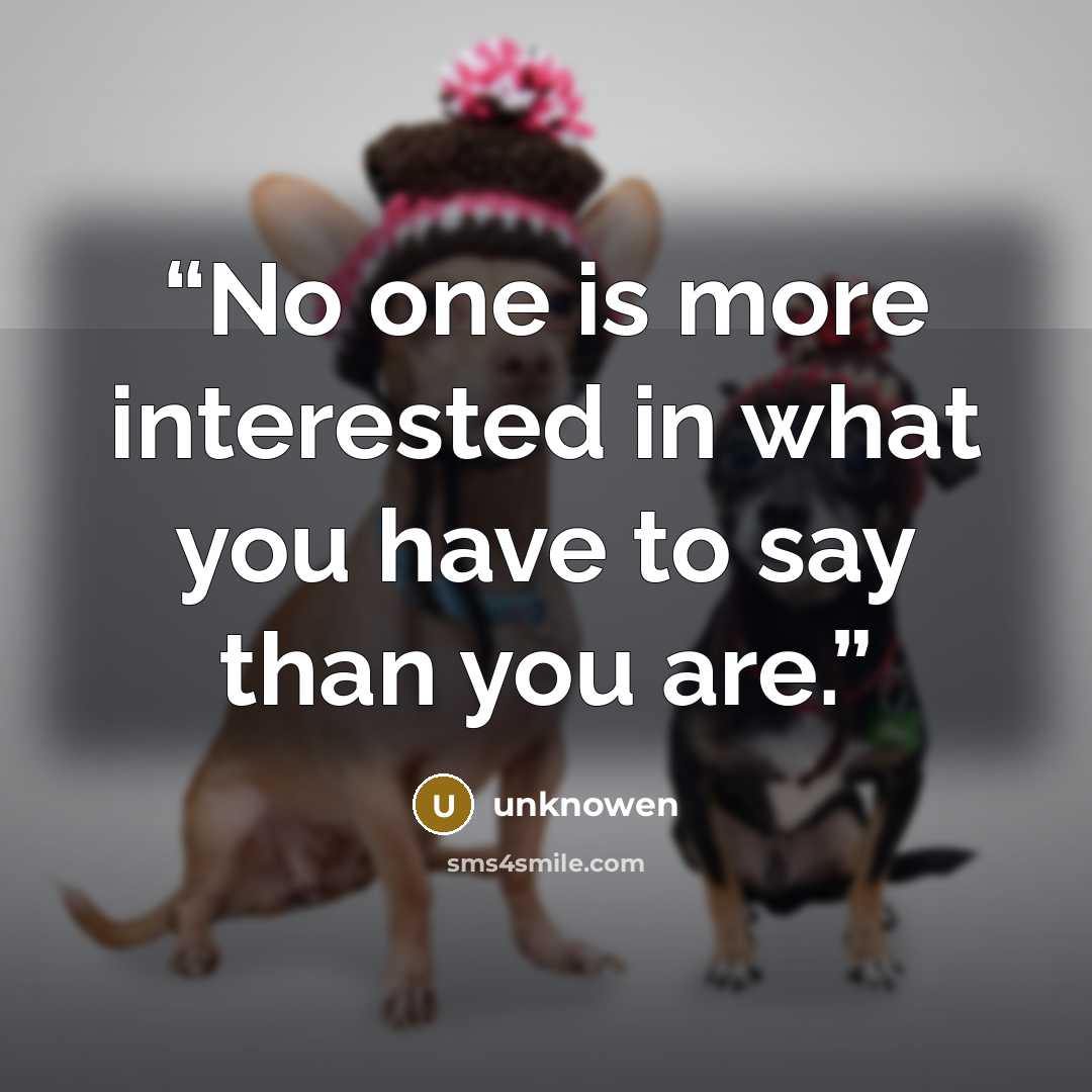 “No one is more interested in what you have to say than you are.” quote by unknowen
