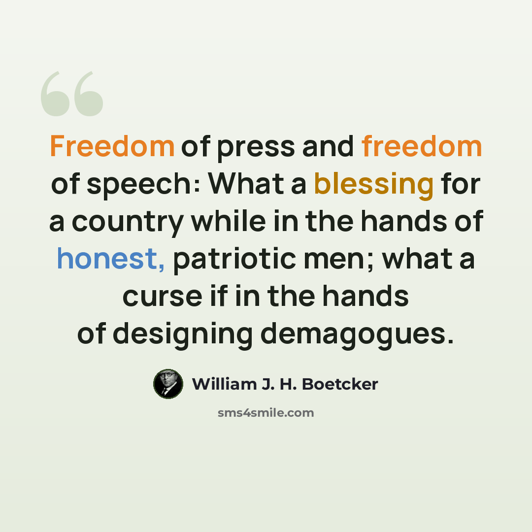 “Freedom of press and freedom of speech: What a blessing for a country while in the hands of honest, patriotic men; what a curse if in the hands of designing demagogues.” quote by William J. H. Boetcker