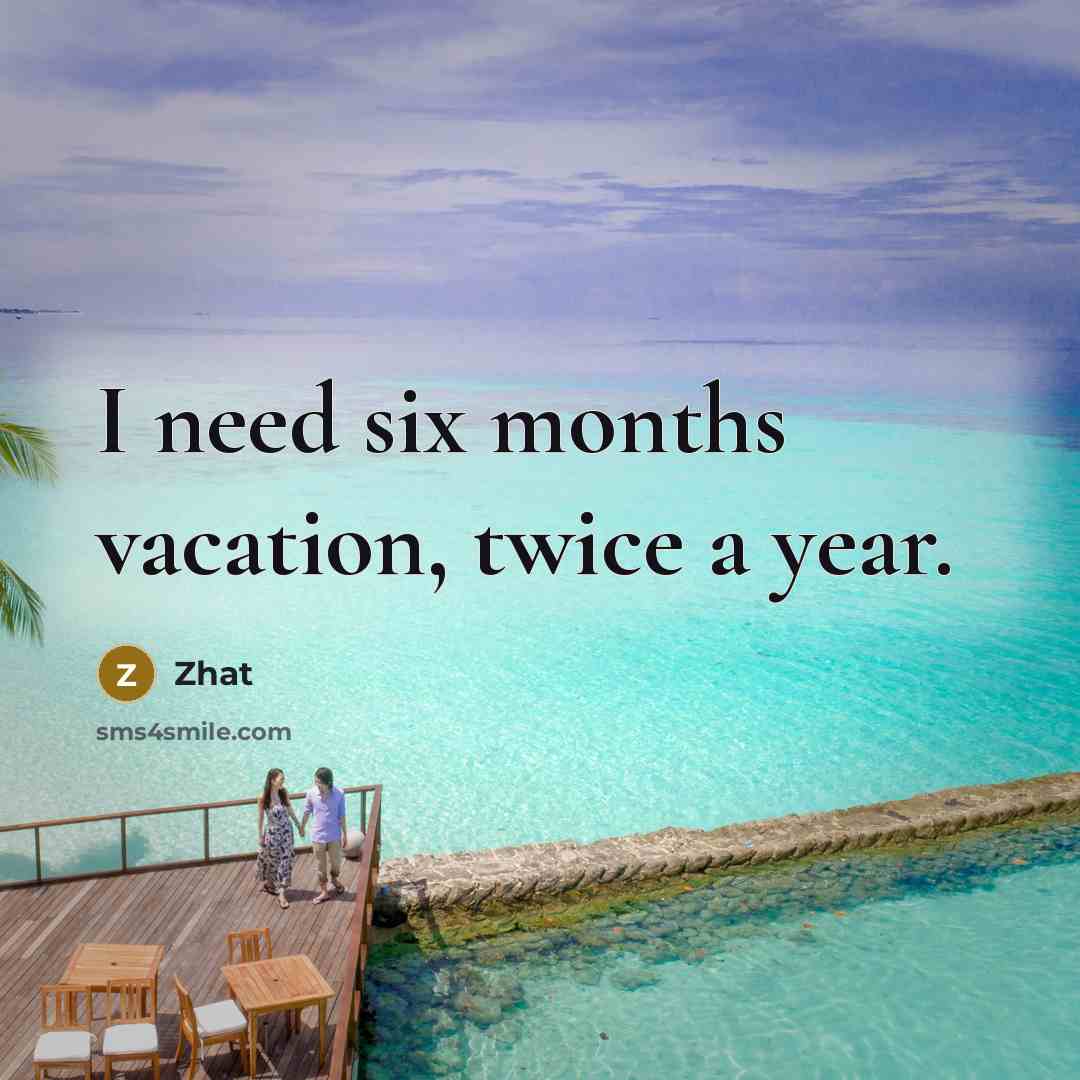 “I need six months vacation, twice a year.” quote by Zhat