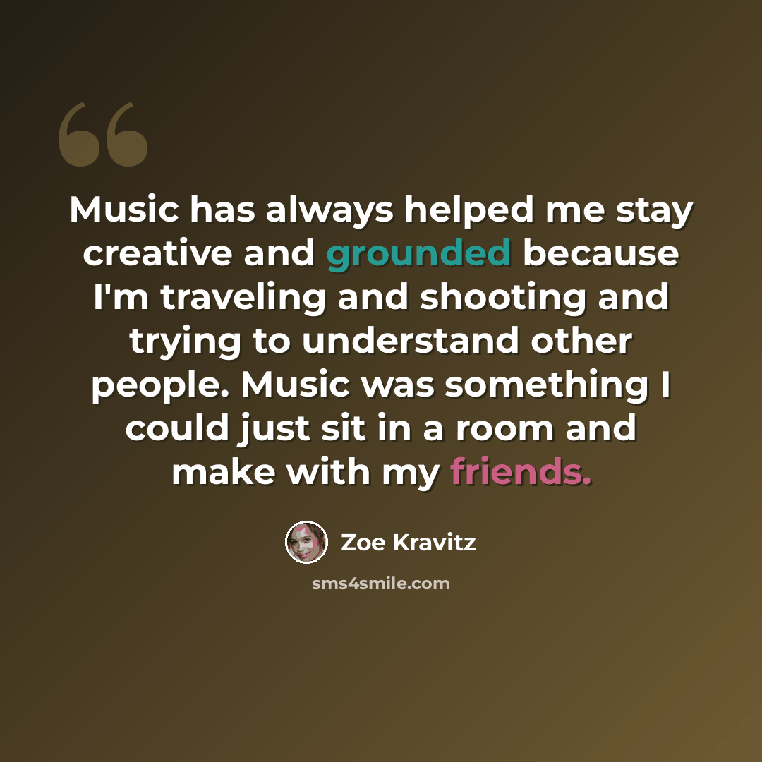 “Music has always helped me stay creative and grounded because I'm traveling and shooting and trying to understand other people. Music was something I could just sit in a room and make with my friends.” quote by Zoe Kravitz