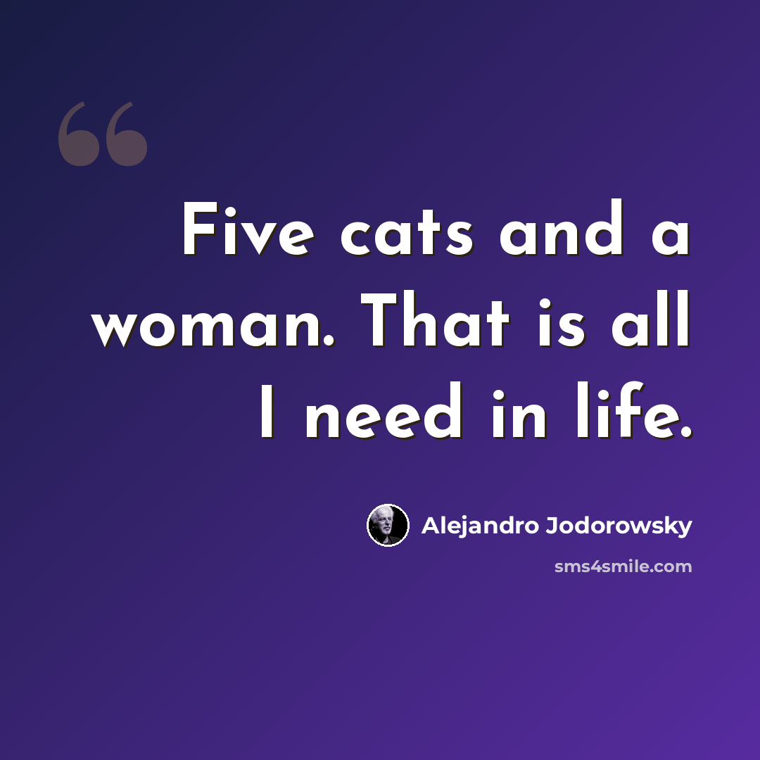“Five cats and a woman. That is all I need in life.” quote by Alejandro Jodorowsky