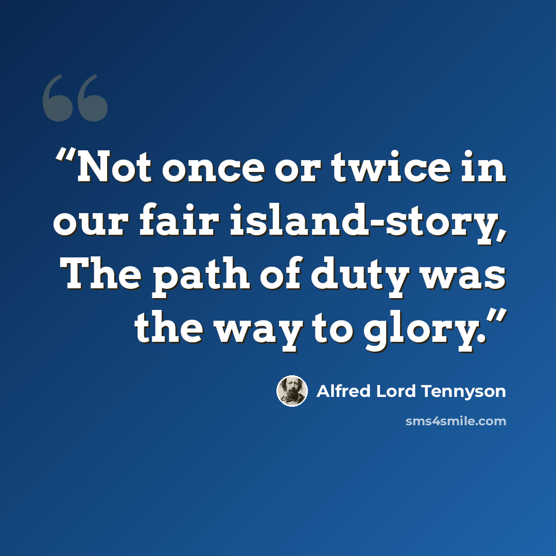 “Not once or twice in our fair island-story, The path of duty was the way to glory.” quote by Alfred Lord Tennyson