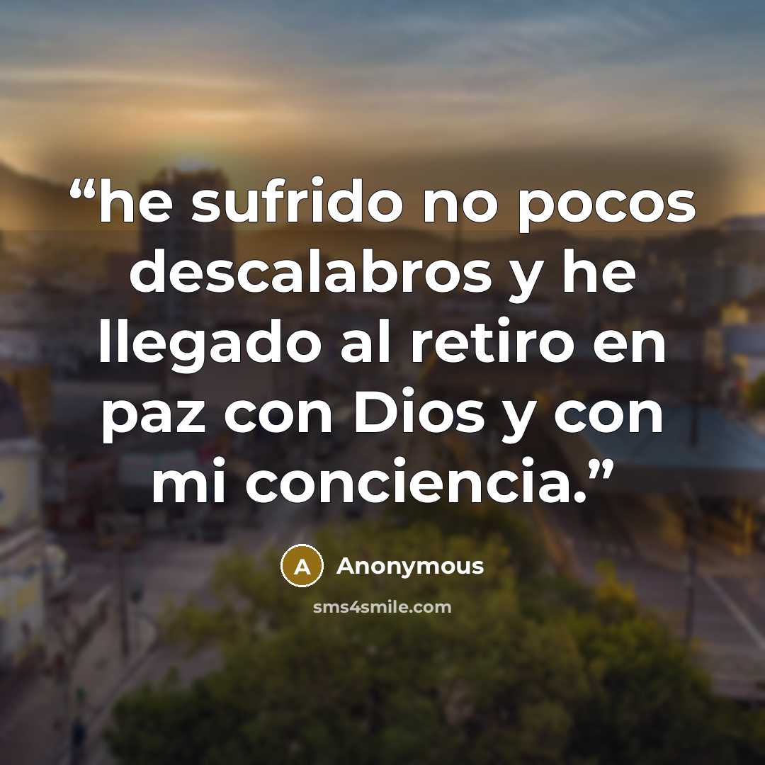 “he sufrido no pocos descalabros y he llegado al retiro en paz con Dios y con mi conciencia.” quote by Anonymous